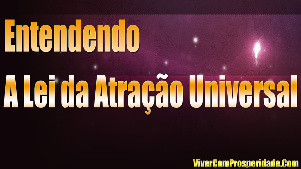 Entendendo a Lei da Atração Universal.