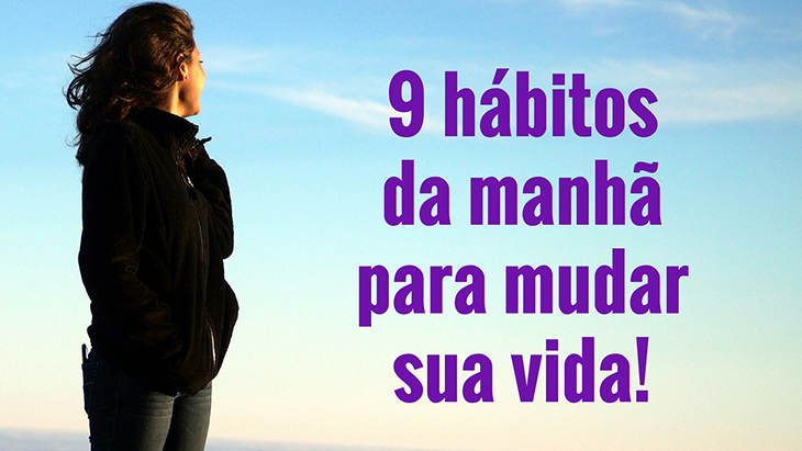 9 hábitos da manhã para mudar sua vida.