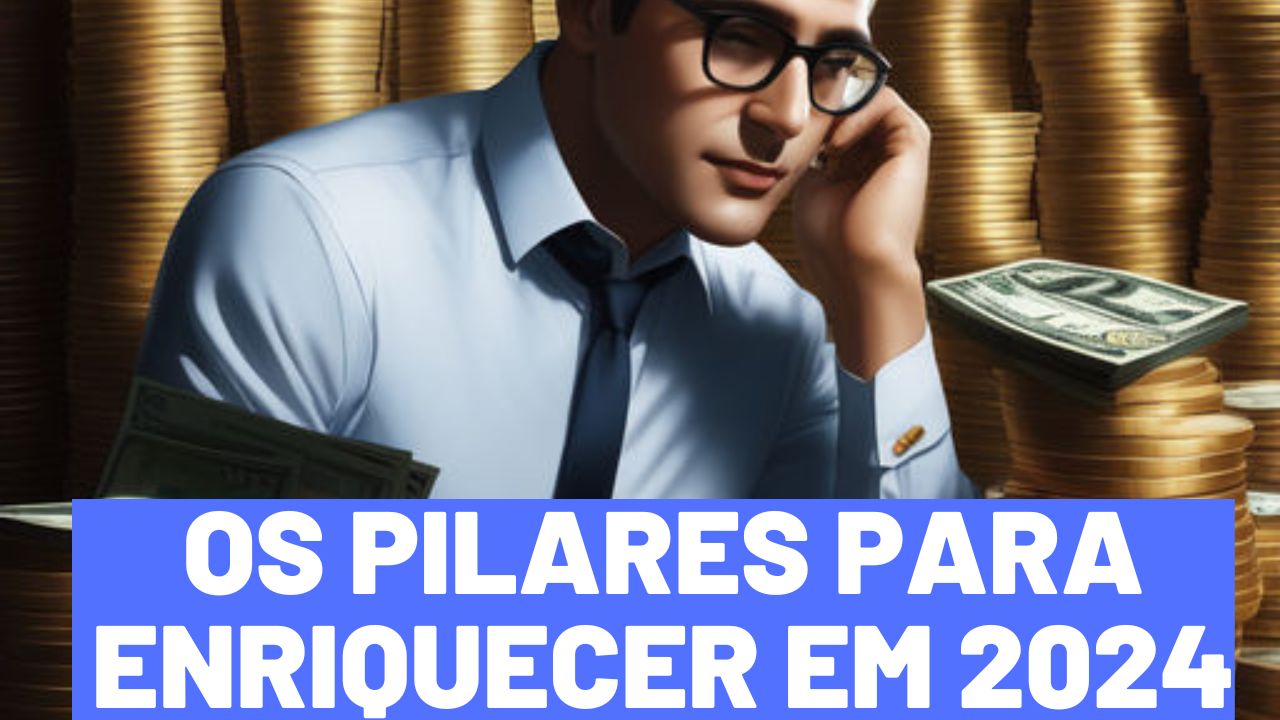 Os Pilares para Enriquecer em 2024: Estratégias Financeiras para o Sucesso